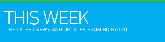 This Week. The latest news and updates from BC Hydro.