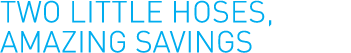 Two little hoses, amazing savings
