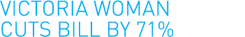 Victoria woman cuts bill by 71%
